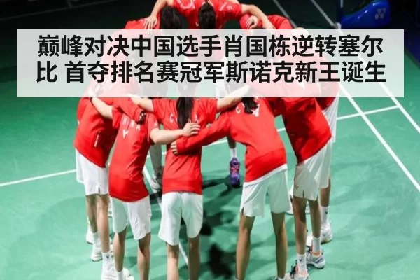 巅峰对决中国选手肖国栋逆转塞尔比 首夺排名赛冠军斯诺克新王诞生