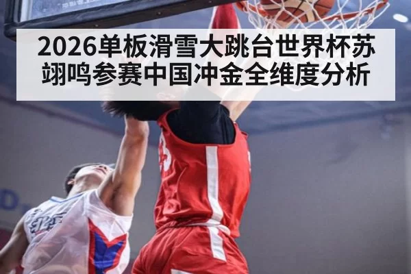 2026单板滑雪大跳台世界杯苏翊鸣参赛中国冲金全维度分析
